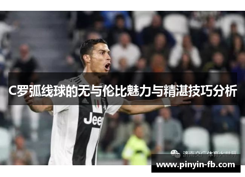 C罗弧线球的无与伦比魅力与精湛技巧分析