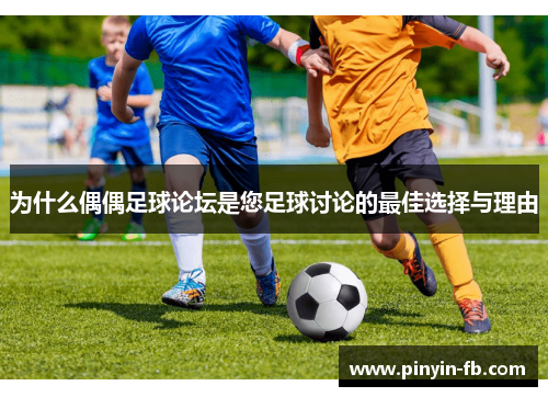 为什么偶偶足球论坛是您足球讨论的最佳选择与理由