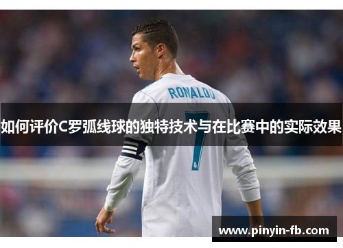 如何评价C罗弧线球的独特技术与在比赛中的实际效果