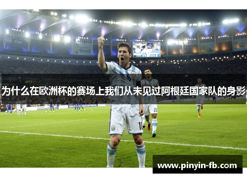 为什么在欧洲杯的赛场上我们从未见过阿根廷国家队的身影