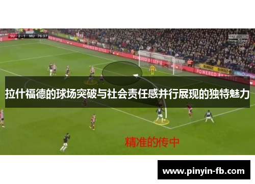 拉什福德的球场突破与社会责任感并行展现的独特魅力