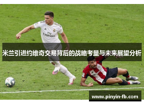 米兰引进约维奇交易背后的战略考量与未来展望分析