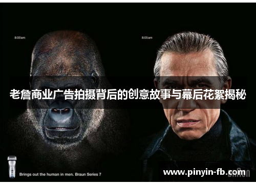 老詹商业广告拍摄背后的创意故事与幕后花絮揭秘