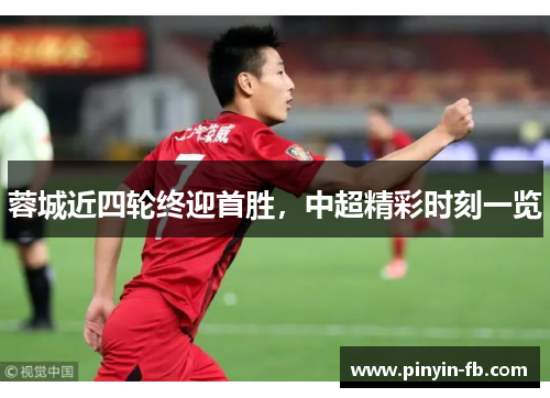 蓉城近四轮终迎首胜，中超精彩时刻一览