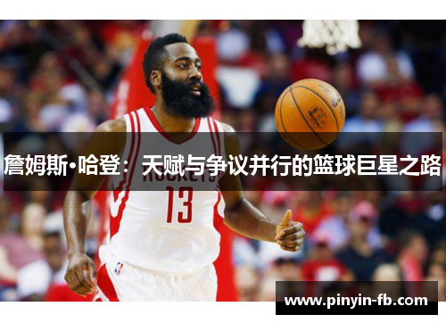 詹姆斯·哈登：天赋与争议并行的篮球巨星之路