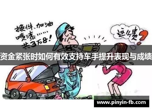 资金紧张时如何有效支持车手提升表现与成绩 资金紧张时如何有效支持车手提升表现与成绩
