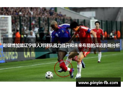 赵健博加盟辽宁铁人对球队战力提升和未来布局的深远影响分析 赵健博加盟辽宁铁人对球队战力提升和未来布局的深远影响分析