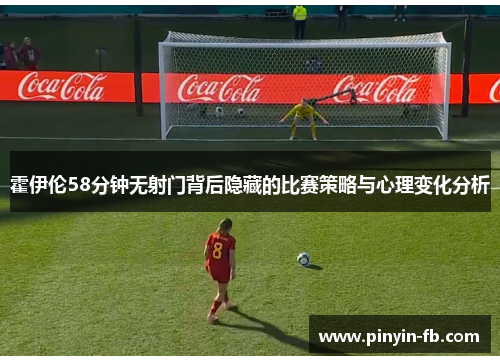 霍伊伦58分钟无射门背后隐藏的比赛策略与心理变化分析 霍伊伦58分钟无射门背后隐藏的比赛策略与心理变化分析