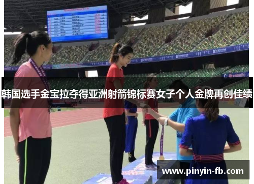 韩国选手金宝拉夺得亚洲射箭锦标赛女子个人金牌再创佳绩 韩国选手金宝拉夺得亚洲射箭锦标赛女子个人金牌再创佳绩