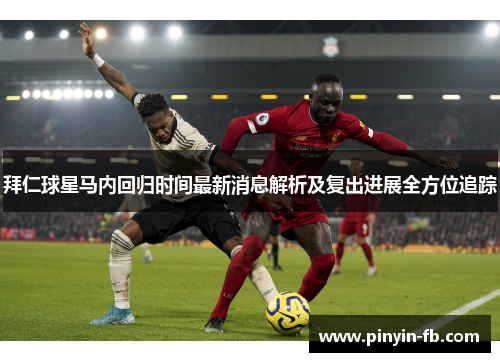 拜仁球星马内回归时间最新消息解析及复出进展全方位追踪 拜仁球星马内回归时间最新消息解析及复出进展全方位追踪