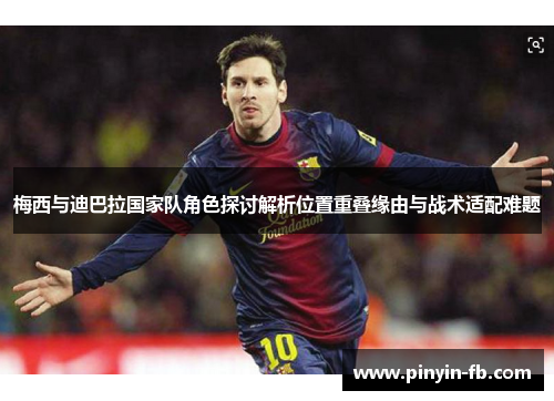 梅西与迪巴拉国家队角色探讨解析位置重叠缘由与战术适配难题