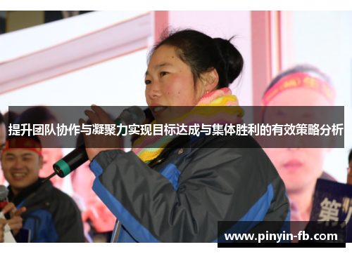 提升团队协作与凝聚力实现目标达成与集体胜利的有效策略分析 提升团队协作与凝聚力实现目标达成与集体胜利的有效策略分析