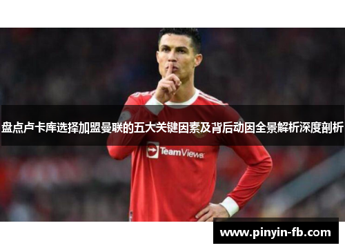 盘点卢卡库选择加盟曼联的五大关键因素及背后动因全景解析深度剖析 盘点卢卡库选择加盟曼联的五大关键因素及背后动因全景解析深度剖析