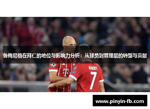 鲁梅尼格在拜仁的地位与影响力分析:从球员到管理层的转型与贡献 鲁梅尼格在拜仁的地位与影响力分析:从球员到管理层的转型与贡献