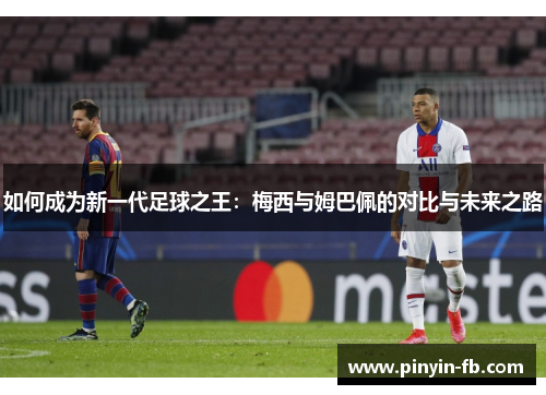 如何成为新一代足球之王：梅西与姆巴佩的对比与未来之路