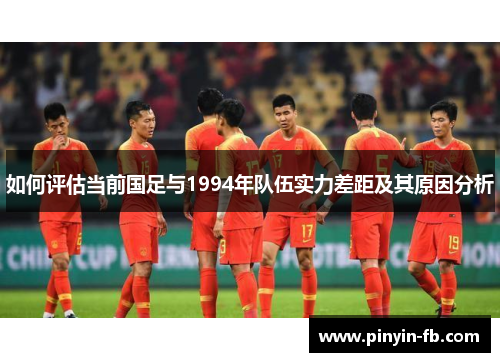 如何评估当前国足与1994年队伍实力差距及其原因分析