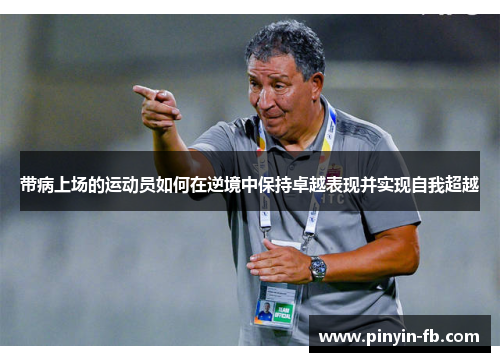 带病上场的运动员如何在逆境中保持卓越表现并实现自我超越 带病上场的运动员如何在逆境中保持卓越表现并实现自我超越