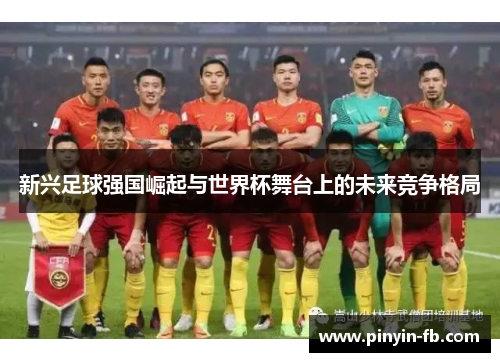 新兴足球强国崛起与世界杯舞台上的未来竞争格局