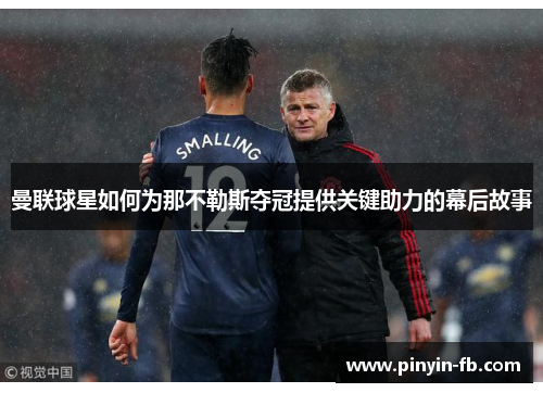 曼联球星如何为那不勒斯夺冠提供关键助力的幕后故事 曼联球星如何为那不勒斯夺冠提供关键助力的幕后故事