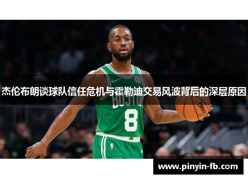 杰伦布朗谈球队信任危机与霍勒迪交易风波背后的深层原因