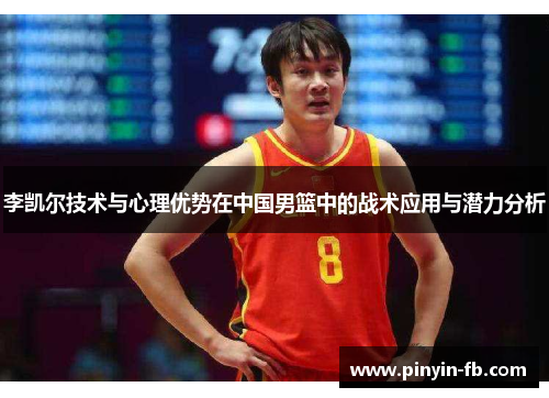 李凯尔技术与心理优势在中国男篮中的战术应用与潜力分析