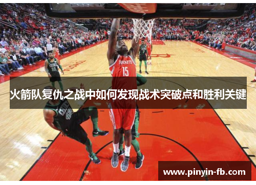 火箭队复仇之战中如何发现战术突破点和胜利关键