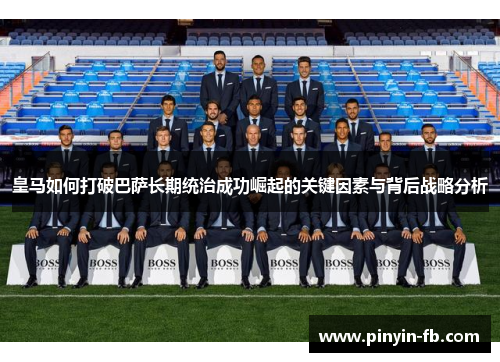皇马如何打破巴萨长期统治成功崛起的关键因素与背后战略分析