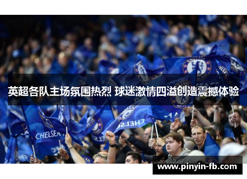 英超各队主场氛围热烈 球迷激情四溢创造震撼体验