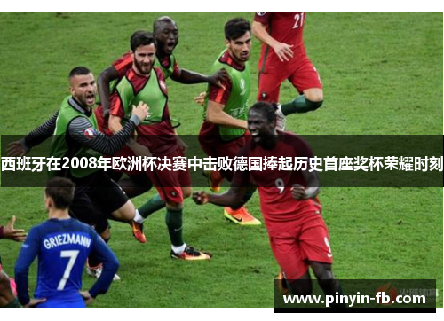 西班牙在2008年欧洲杯决赛中击败德国捧起历史首座奖杯荣耀时刻
