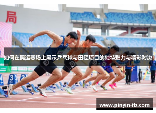 如何在奥运赛场上展示乒乓球与田径项目的独特魅力与精彩对决