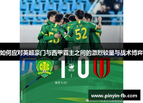 如何应对英超豪门与西甲霸主之间的激烈较量与战术博弈