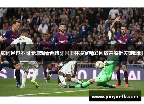 如何通过不同渠道观看西班牙国王杯决赛精彩回放并解析关键瞬间
