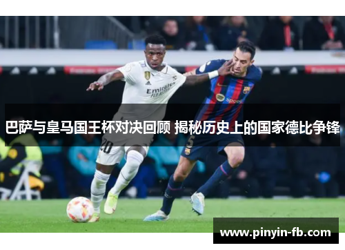 巴萨与皇马国王杯对决回顾 揭秘历史上的国家德比争锋