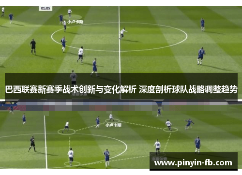 巴西联赛新赛季战术创新与变化解析 深度剖析球队战略调整趋势