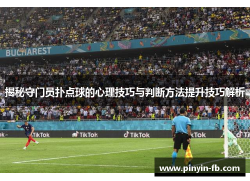 揭秘守门员扑点球的心理技巧与判断方法提升技巧解析 揭秘守门员扑点球的心理技巧与判断方法提升技巧解析