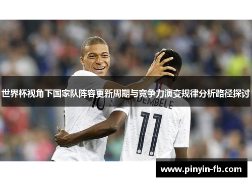 世界杯视角下国家队阵容更新周期与竞争力演变规律分析路径探讨