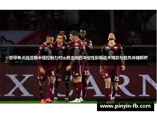 意甲焦点战透视中场控制力对比赛走向的决定性影响战术博弈与胜负关键解析