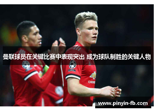曼联球员在关键比赛中表现突出 成为球队制胜的关键人物