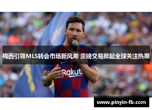 梅西引领MLS转会市场新风潮 重磅交易掀起全球关注热潮 梅西引领MLS转会市场新风潮 重磅交易掀起全球关注热潮