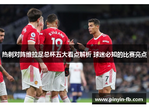 热刺对阵维拉足总杯五大看点解析 球迷必知的比赛亮点 热刺对阵维拉足总杯五大看点解析 球迷必知的比赛亮点