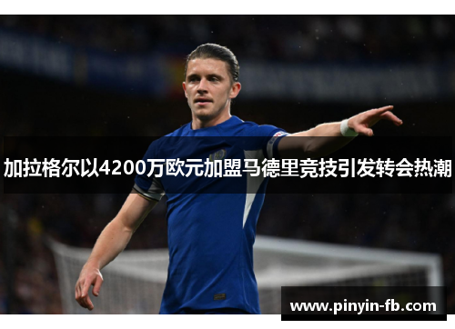 加拉格尔以4200万欧元加盟马德里竞技引发转会热潮 加拉格尔以4200万欧元加盟马德里竞技引发转会热潮