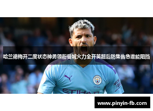 哈兰德梅开二度状态神勇领衔曼城火力全开英超后防集告急谁能阻挡