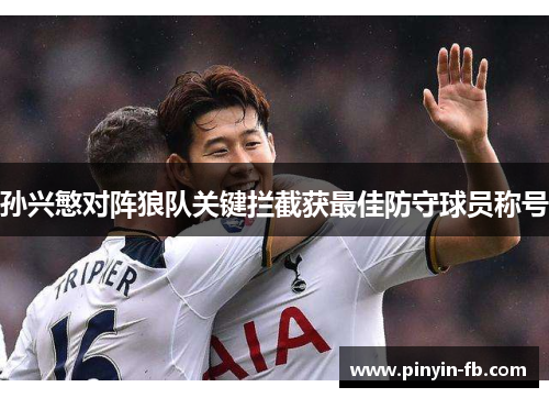孙兴慜对阵狼队关键拦截获最佳防守球员称号 孙兴慜对阵狼队关键拦截获最佳防守球员称号