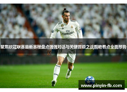 聚焦欧冠联赛最新赛程盘点强强对话与关键晋级之战前瞻看点全面形势 聚焦欧冠联赛最新赛程盘点强强对话与关键晋级之战前瞻看点全面形势