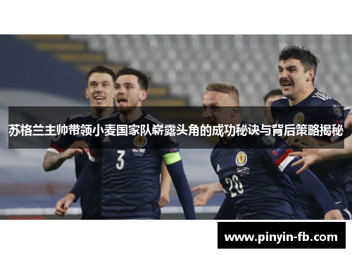 苏格兰主帅带领小麦国家队崭露头角的成功秘诀与背后策略揭秘