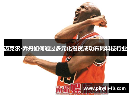 迈克尔·乔丹如何通过多元化投资成功布局科技行业