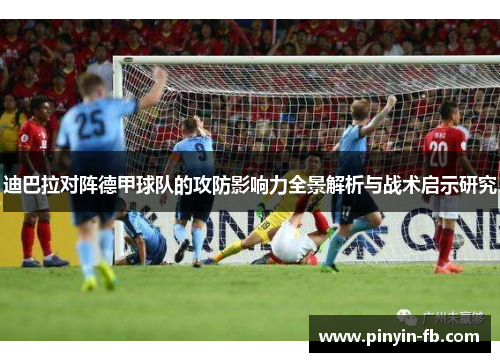 迪巴拉对阵德甲球队的攻防影响力全景解析与战术启示研究