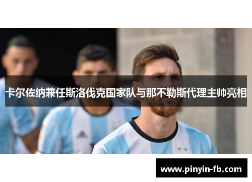 卡尔佐纳兼任斯洛伐克国家队与那不勒斯代理主帅亮相 卡尔佐纳兼任斯洛伐克国家队与那不勒斯代理主帅亮相