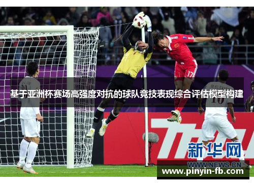 基于亚洲杯赛场高强度对抗的球队竞技表现综合评估模型构建 基于亚洲杯赛场高强度对抗的球队竞技表现综合评估模型构建