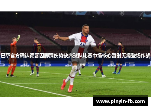 巴萨官方确认德容因脚踝伤势缺席球队比赛中场核心暂时无缘登场作战 巴萨官方确认德容因脚踝伤势缺席球队比赛中场核心暂时无缘登场作战